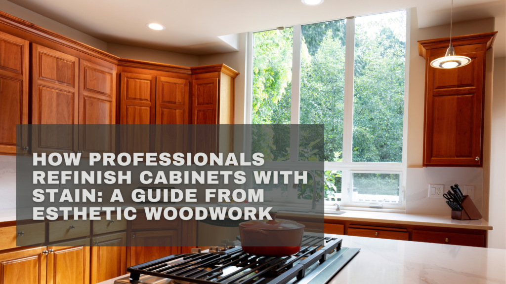 How Professionals Refinish Cabinets With Stain: A Guide From Esthetic Woodwork