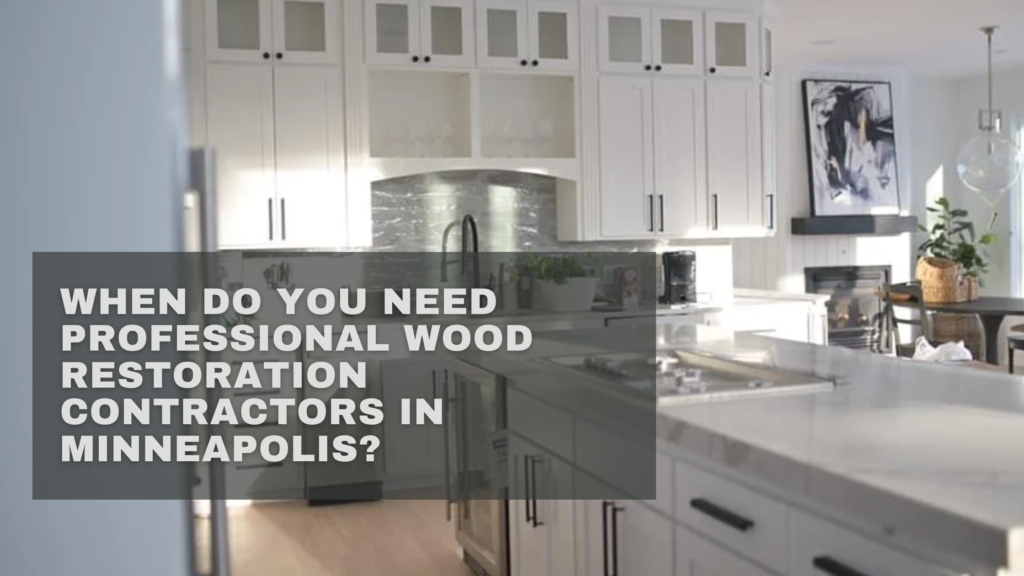 When Do You Need Professional Wood Restoration Contractors in Minneapolis