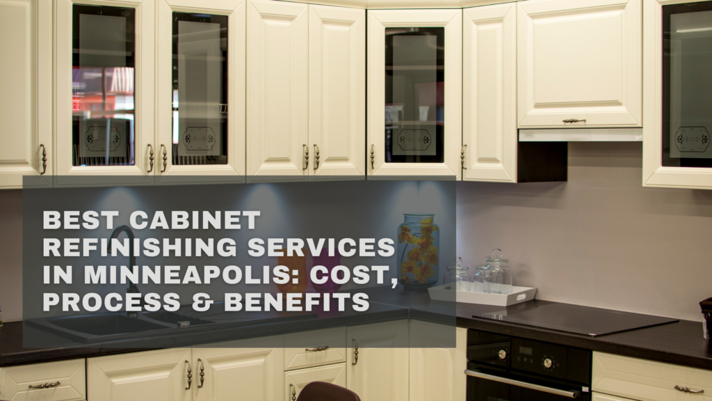 Best Cabinet Refinishing Services in Minneapolis: Cost, Process & Benefits