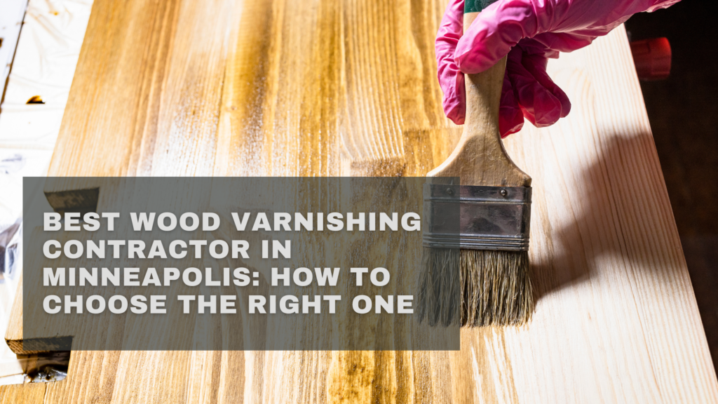 Best Wood Varnishing Contractor in Minneapolis: How to Choose the Right One