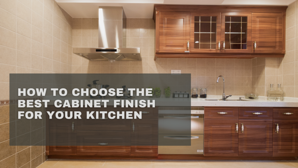 How to Choose the Best Cabinet Finish for Your Kitchen
