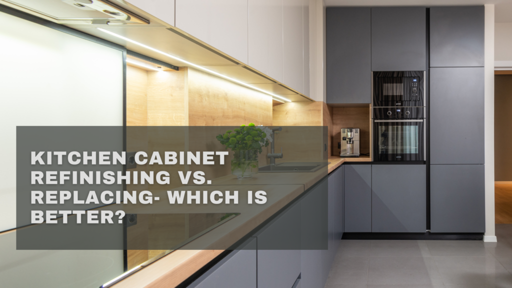 Kitchen Cabinet Refinishing vs. Replacing- Which is Better?